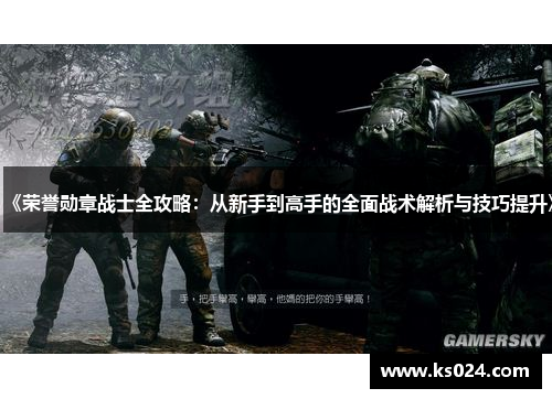 《荣誉勋章战士全攻略：从新手到高手的全面战术解析与技巧提升》