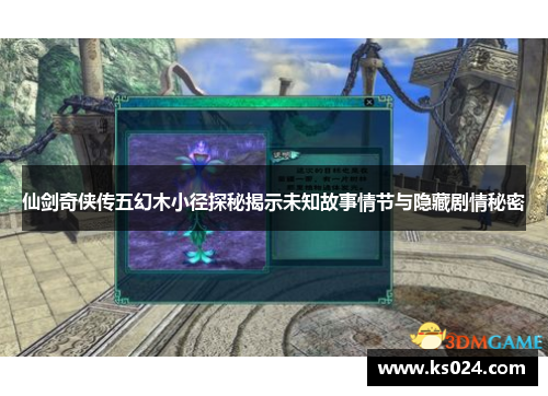 仙剑奇侠传五幻木小径探秘揭示未知故事情节与隐藏剧情秘密