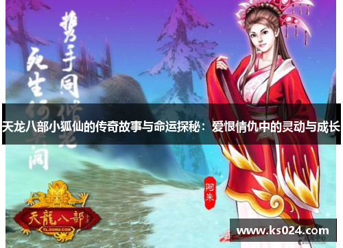 天龙八部小狐仙的传奇故事与命运探秘：爱恨情仇中的灵动与成长