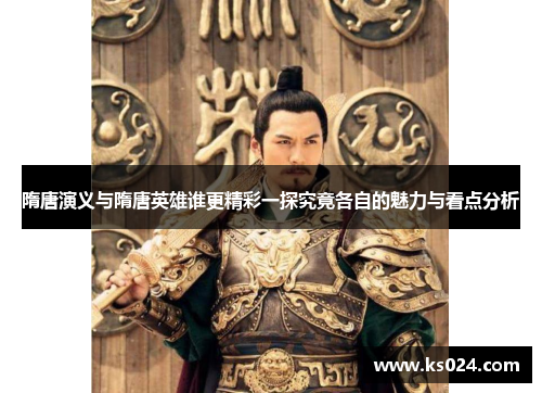 隋唐演义与隋唐英雄谁更精彩一探究竟各自的魅力与看点分析
