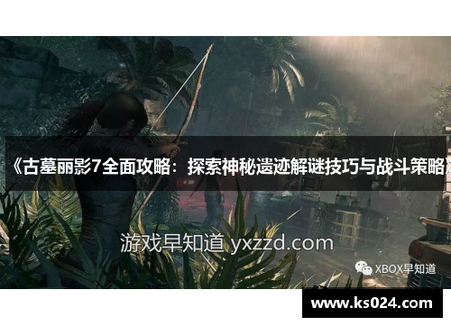 《古墓丽影7全面攻略：探索神秘遗迹解谜技巧与战斗策略》